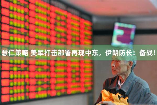 慧仁策略 美军打击部署再现中东，伊朗防长：备战！
