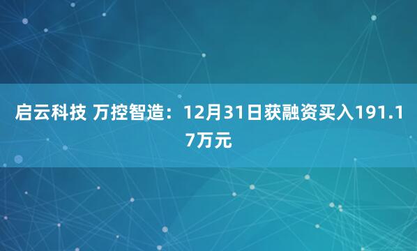 启云科技 万控智造：12月31日获融资买入191.17万元
