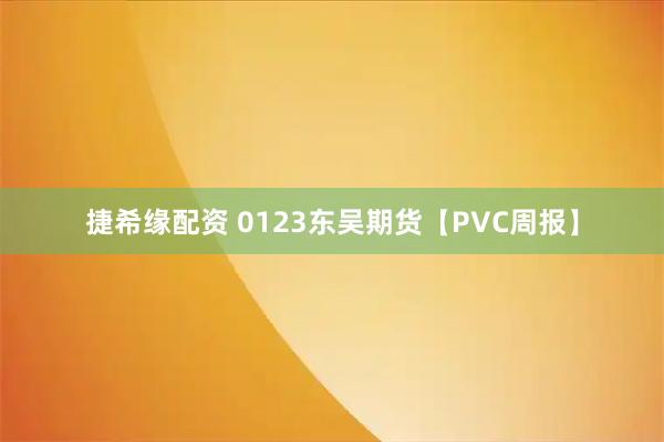 捷希缘配资 0123东吴期货【PVC周报】