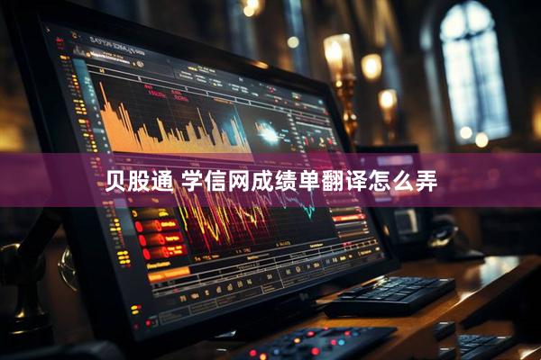 贝股通 学信网成绩单翻译怎么弄