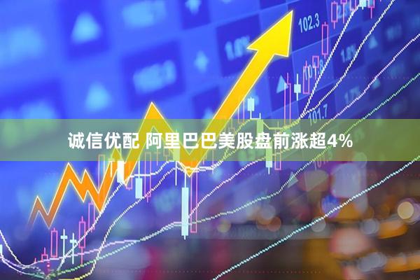 诚信优配 阿里巴巴美股盘前涨超4%