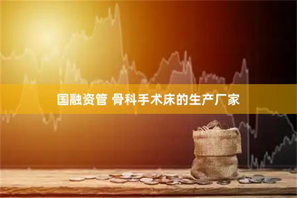 国融资管 骨科手术床的生产厂家